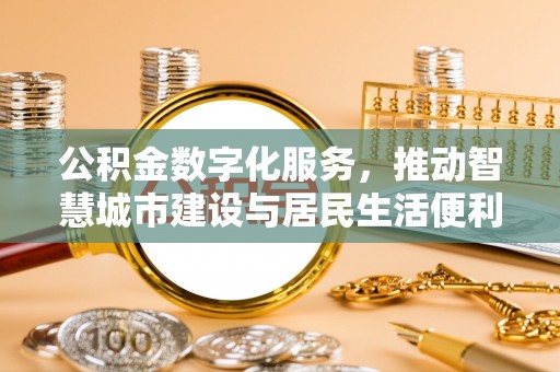 大厂公积金数字化服务，推动智慧城市建设与居民生活便利化