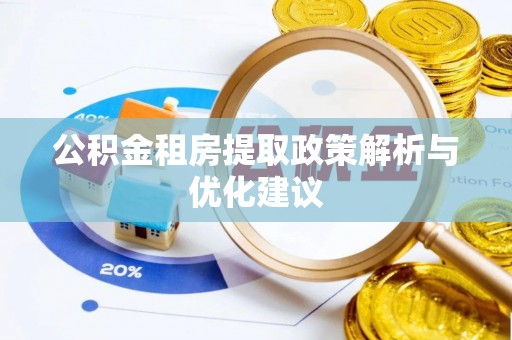 大厂公积金租房提取政策解析与优化建议