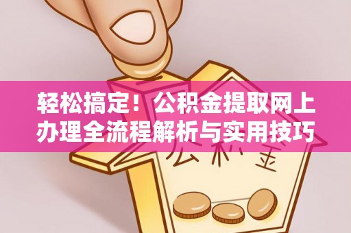 大厂轻松搞定！公积金提取网上办理全流程解析与实用技巧