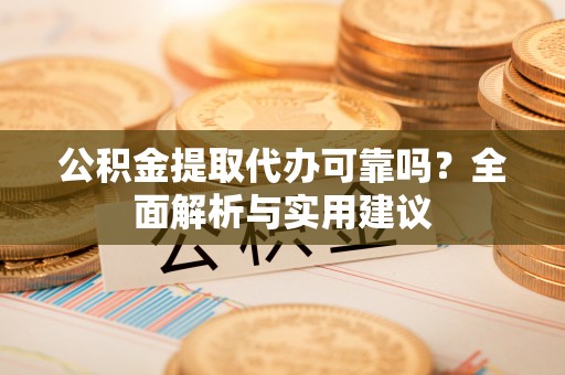 大厂公积金提取代办可靠吗？全面解析与实用建议