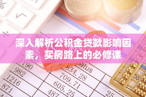 大厂深入解析公积金贷款影响因素，买房路上的必修课