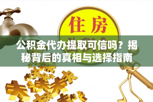 大厂公积金代办提取可信吗？揭秘背后的真相与选择指南