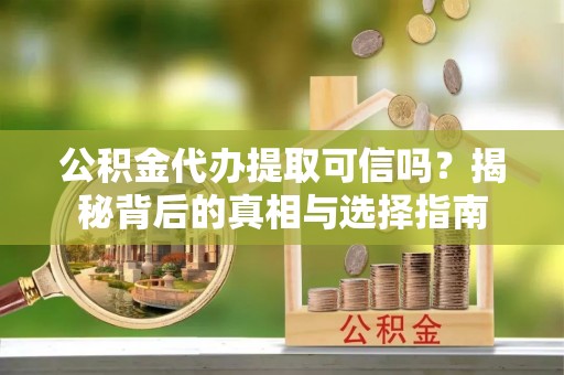 大厂公积金代办提取可信吗？揭秘背后的真相与选择指南