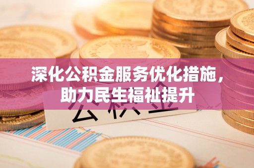 大厂深化公积金服务优化措施，助力民生福祉提升