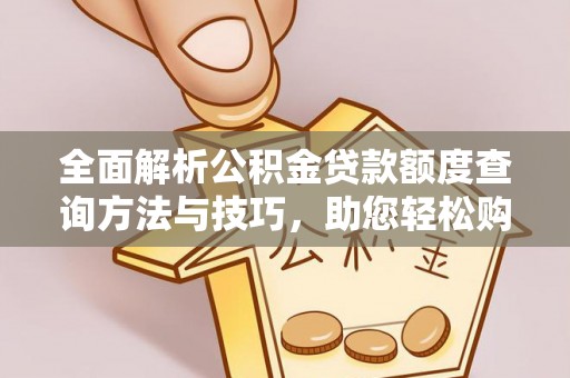 大厂全面解析公积金贷款额度查询方法与技巧，助您轻松购房