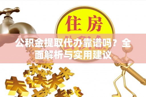 大厂公积金提取代办靠谱吗？全面解析与实用建议