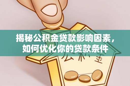 大厂揭秘公积金贷款影响因素，如何优化你的贷款条件