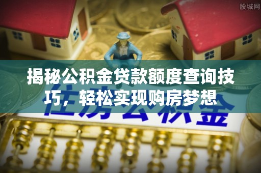 大厂揭秘公积金贷款额度查询技巧，轻松实现购房梦想