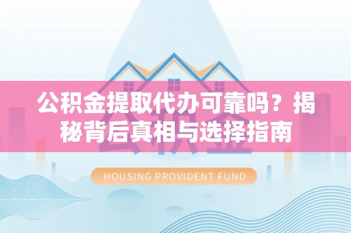 大厂公积金提取代办可靠吗？揭秘背后真相与选择指南