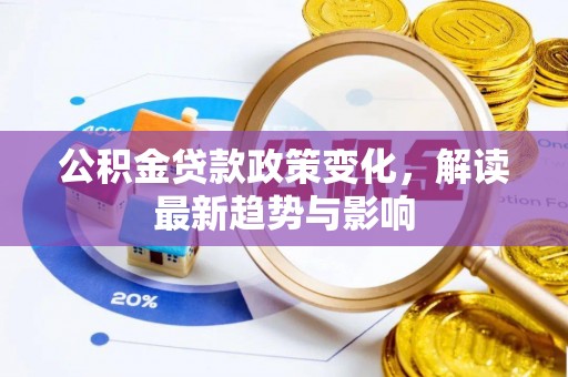 大厂公积金贷款政策变化，解读最新趋势与影响