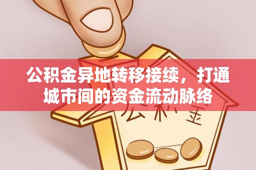 大厂公积金异地转移接续，打通城市间的资金流动脉络