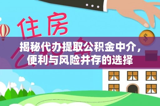 大厂揭秘代办提取公积金中介，便利与风险并存的选择