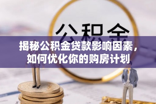 大厂揭秘公积金贷款影响因素，如何优化你的购房计划