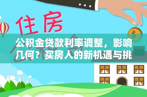 大厂公积金贷款利率调整，影响几何？买房人的新机遇与挑战