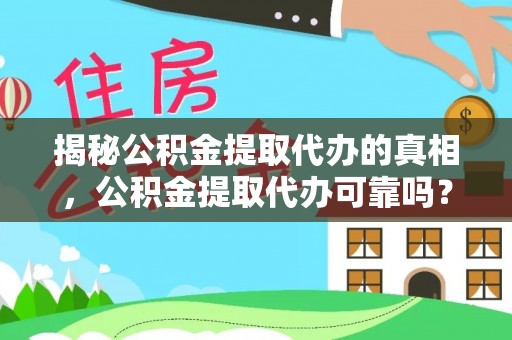 大厂揭秘公积金提取代办的真相，公积金提取代办可靠吗？