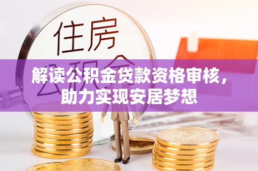 大厂解读公积金贷款资格审核，助力实现安居梦想