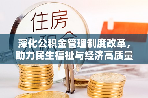 大厂深化公积金管理制度改革，助力民生福祉与经济高质量发展