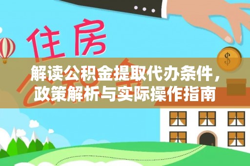 大厂解读公积金提取代办条件，政策解析与实际操作指南