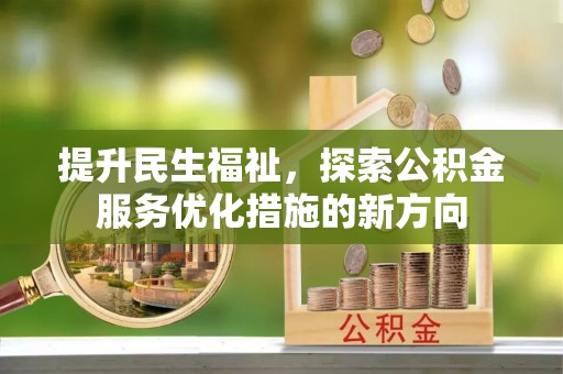 大厂提升民生福祉，探索公积金服务优化措施的新方向