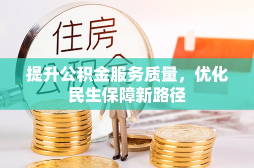 大厂提升公积金服务质量，优化民生保障新路径