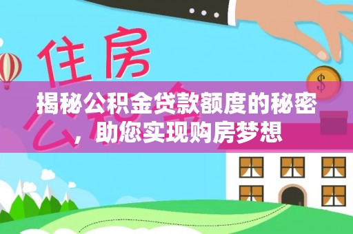 大厂揭秘公积金贷款额度的秘密，助您实现购房梦想