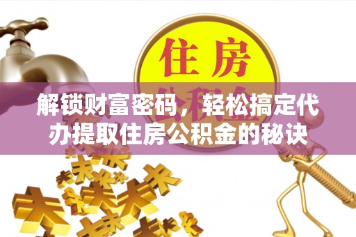 大厂解锁财富密码，轻松搞定代办提取住房公积金的秘诀
