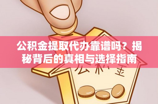 大厂公积金提取代办靠谱吗？揭秘背后的真相与选择指南