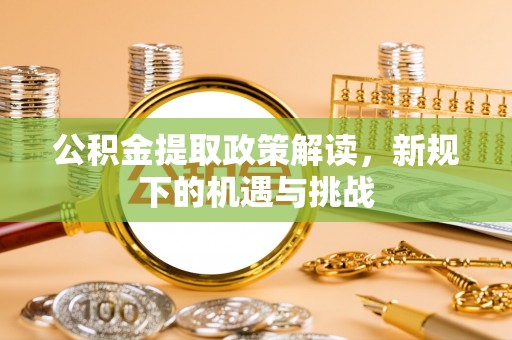大厂公积金提取政策解读，新规下的机遇与挑战