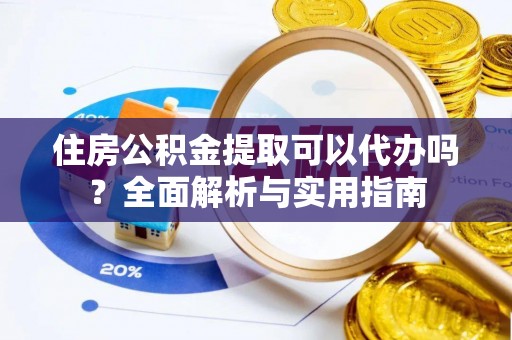 大厂住房公积金提取可以代办吗？全面解析与实用指南