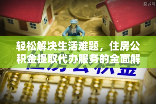 大厂轻松解决生活难题，住房公积金提取代办服务的全面解析