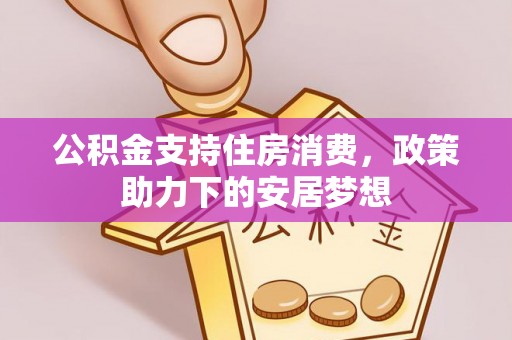 大厂公积金支持住房消费，政策助力下的安居梦想