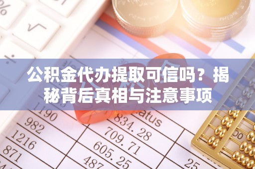 大厂公积金代办提取可信吗？揭秘背后真相与注意事项