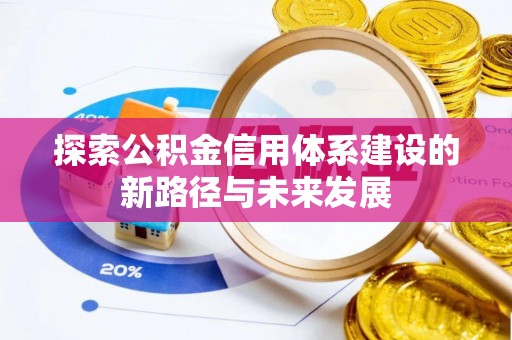 大厂探索公积金信用体系建设的新路径与未来发展