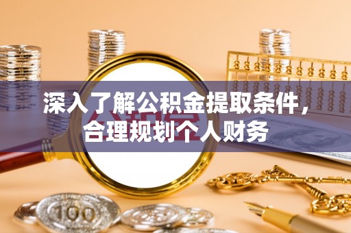 大厂深入了解公积金提取条件，合理规划个人财务