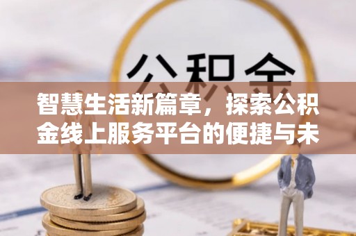 大厂智慧生活新篇章，探索公积金线上服务平台的便捷与未来
