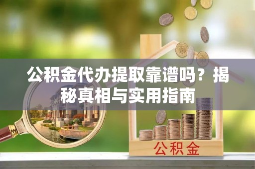 大厂公积金代办提取靠谱吗？揭秘真相与实用指南