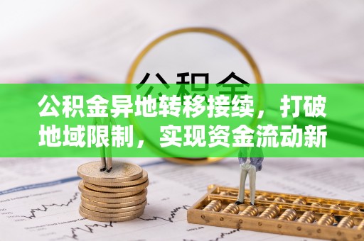 大厂公积金异地转移接续，打破地域限制，实现资金流动新纪元