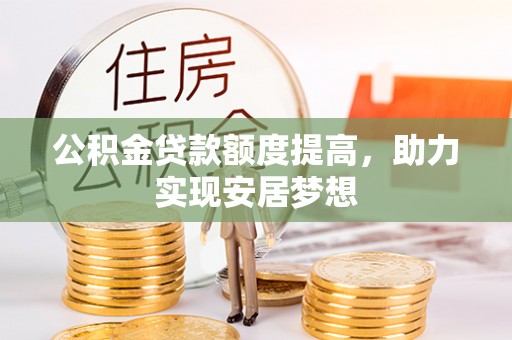 大厂公积金贷款额度提高，助力实现安居梦想