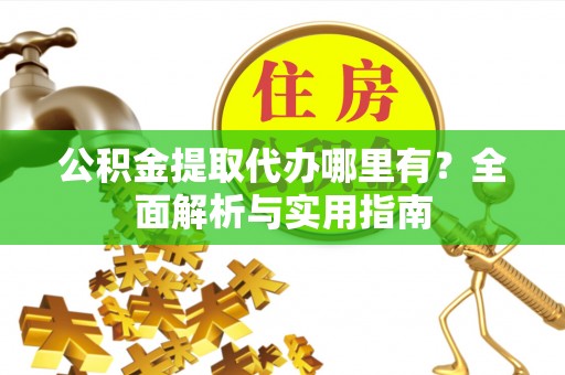 大厂公积金提取代办哪里有？全面解析与实用指南