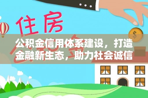 大厂公积金信用体系建设，打造金融新生态，助力社会诚信发展