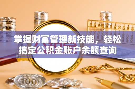 大厂掌握财富管理新技能，轻松搞定公积金账户余额查询