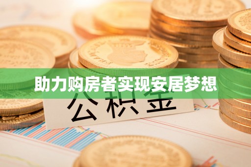 大厂助力购房者实现安居梦想