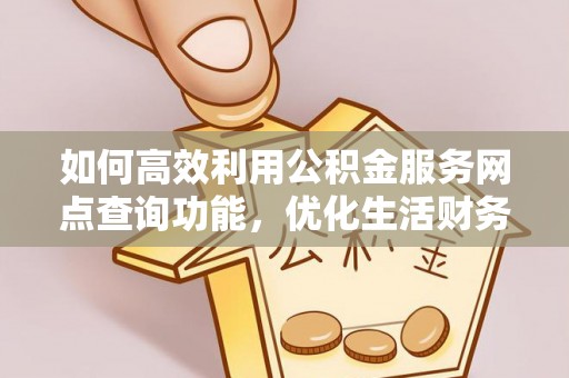 大厂如何高效利用公积金服务网点查询功能，优化生活财务管理