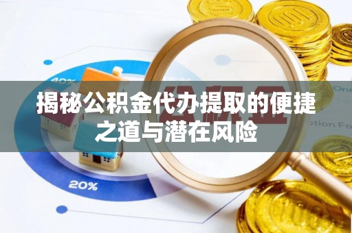 大厂揭秘公积金代办提取的便捷之道与潜在风险