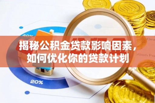 大厂揭秘公积金贷款影响因素，如何优化你的贷款计划