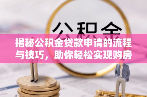大厂揭秘公积金贷款申请的流程与技巧，助你轻松实现购房梦
