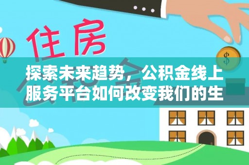 大厂探索未来趋势，公积金线上服务平台如何改变我们的生活