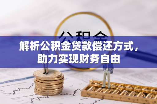 大厂解析公积金贷款偿还方式，助力实现财务自由