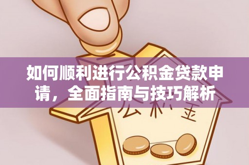 大厂如何顺利进行公积金贷款申请，全面指南与技巧解析