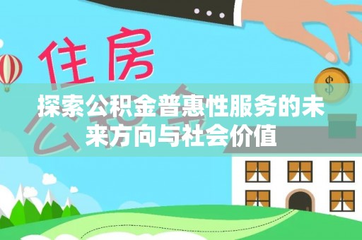 大厂探索公积金普惠性服务的未来方向与社会价值